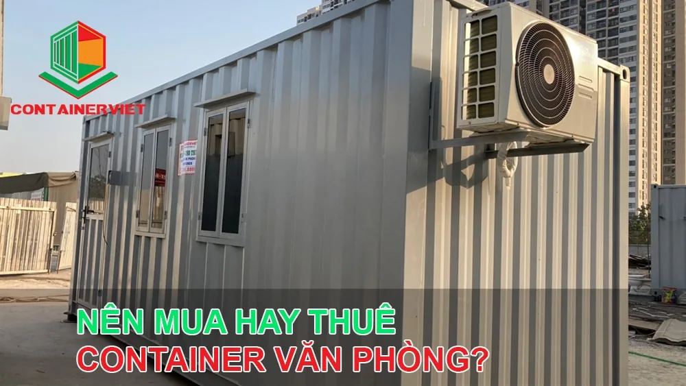 Mua hay thuê container văn phòng? Đọc 5 điều này bạn sẽ có quyết định sáng suốt hơn!